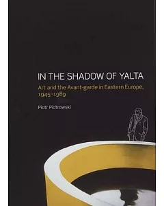 In the Shadow of Yalta: Art and the Avant-garde in Eastern Europe, 1945-1989