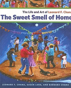 The Sweet Smell of Home: The Life and Art of leonard f. Chana