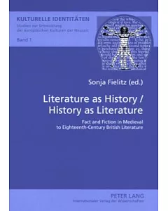 Literature as History - History as Literature: Fact and Fiction in Medieval to Eighteenth-Century British Literature