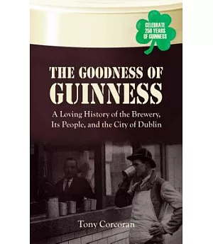 The Goodness of Guinness: A Loving History of the Brewery, It’s People, and the City of Dublin