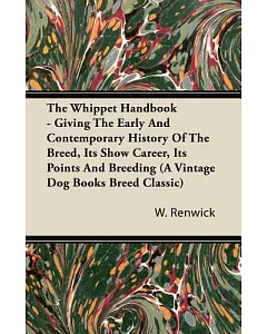 The Whippet Handbook: Giving the Early and Contemporary History of the Breed, Its Show Career, Its Points and Breeding
