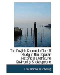 The English Chronicle Play: A Study in the Popular Historical Lterature Environing Shakespeare