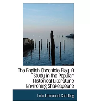 The English Chronicle Play: A Study in the Popular Historical Lterature Environing Shakespeare