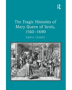 The Tragic Histories of Mary Queen of Scots, 1560-1690: Rhetoric, Passions and Political Literature