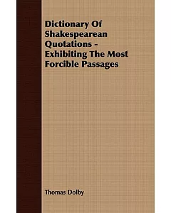 Dictionary of Shakespearean Quotations: Exhibiting the Most Forcible Passages