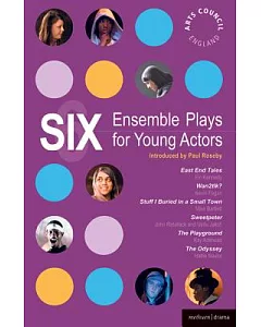 Six Ensemble Plays for Young Actors: East End Tales/ the Odyssey/ the Playground/ Stuff I Buried in a Small Town/ Sweetpeter/ Wa