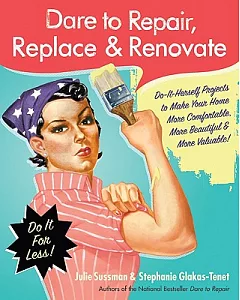 Dare to Repair, Replace, & Renovate: Do-it-Herself Projects to Make Your Home More Comfortable, More Beautiful, and More Valuabl