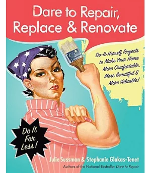 Dare to Repair, Replace, & Renovate: Do-it-Herself Projects to Make Your Home More Comfortable, More Beautiful, and More Valuabl