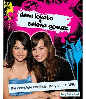 Demi Lovato & Selena Gomez: the Complete Unofficial Story of the BFFs