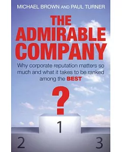 The Admirable Company: Why Corporate Reputatuion Matters so Mucy and What it Takes to be Ranked Among the Best