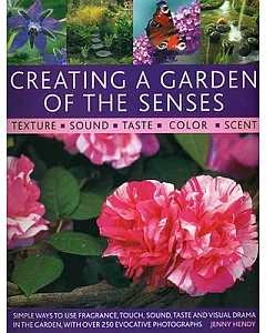 Creating a Garden of the Senses: Simple Ways to Use Fragrance, Touch, Sound, Taste and Visual Drama in the Garden, With over 250