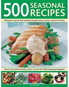 500 Seasonal Recipes: Making the Most of Fresh Produce Through Spring, Summer, Autumn and Winter: Classic and Traditional Dishes