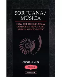 Sor Juana/Musica: How the Decima Musa Composed, Practiced, and Imagined Music