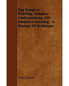 Egg Tempera Painting, Tempera Underpainting, Oil Emulsion Painting: A Manual of Technique