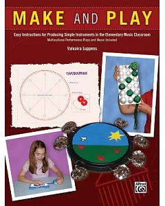 Make and Play: Easy Instructions for Producing Simple Instruments in the Elementary Music Classroom