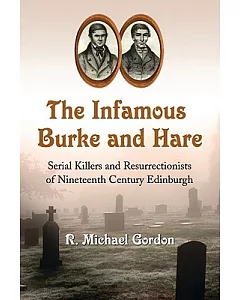 The Infamous Burke and Hare: Serial Killers and Resurrectionists of Nineteenth Century Edinburgh