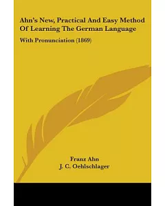 Ahn’s New, Practical and Easy Method of Learning the German Language: With Pronunciation