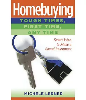Homebuying - Tough Times, First Time, Anytime: Smart Ways to Make a Sound Investment