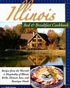 Illinois Bed & Breakfast Cookbook: Recipes from the Warmth and Hospitality of Illinois B&Bs, Historic Inns, and Boutique Hotels