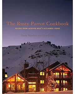 The Rusty Parrot Cookbook: Recipes from Jackson Hole’s Acclaimed Lodge