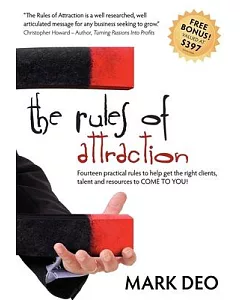 The Rules of Attraction: Fourteen Practical Rules to Help Get the Right Clients, Talent and Resources to Come to You!