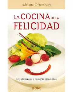 La cocina de la felicidad/ Cuisine of Happiness: Los Alimentos Y Nuestras Emociones/ Foods and Our Emotions