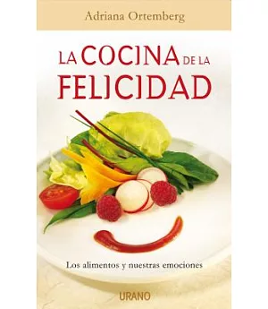 La cocina de la felicidad/ Cuisine of Happiness: Los Alimentos Y Nuestras Emociones/ Foods and Our Emotions