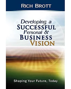 Developing a Successful Personal & Business Vision: Shaping Your Future, Today