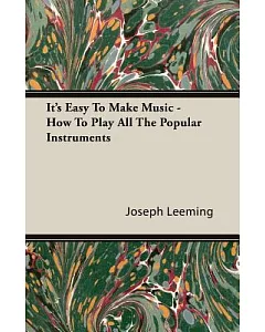 It’s Easy To Make Music: How to Play All the Popular Instruments