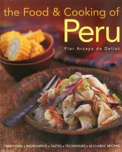 The Food & Cooking of Peru: Traditions, Ingredients, Tastes, Techniques, 65 Classic Recipes