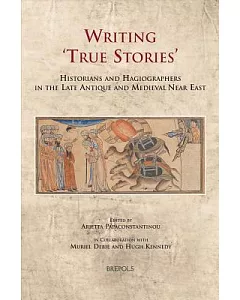 Writing ’True Stories’: Historians and Hagiographers in the Late Antique and Medieval Near East