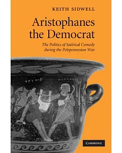 Aristophanes the Democrat: The Politics of Satirical Comedy During the Peloponnesian War