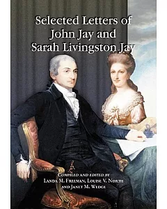 Selected Letters of John Jay and Sarah Livingston Jay: Correspondence by or to the First Chief Justice of the United States and