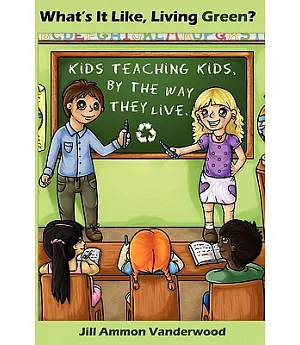 What’s It Like, Living Green?: Kids Teaching Kids by the Way They Live