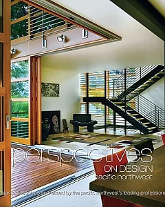 Perspectives on Design Pacific Northwest: Design Philosophies Expressed by the Pacific Northwest’s Leading Professionals