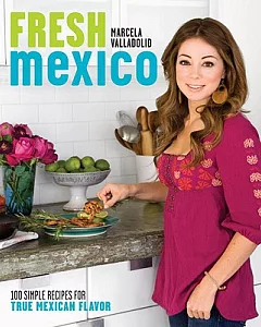 Fresh Mexico: 100 Simple Recipes for True Mexican Flavor