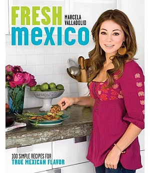 Fresh Mexico: 100 Simple Recipes for True Mexican Flavor