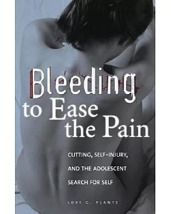 Bleeding to Ease the Pain: Cutting, Self-Injury, And The Adolescent Search for Self