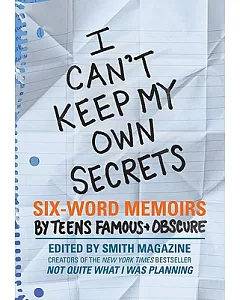 I Can’t Keep My Own Secrets: Six-Word Memoirs by Teens Famous & Obscure