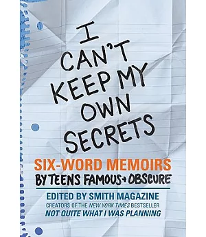I Can’t Keep My Own Secrets: Six-Word Memoirs by Teens Famous & Obscure