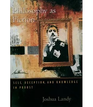Philosophy As Fiction: Self, Deception, and Knowledge in Proust