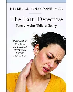 The Pain Detective, Every Ache Tells a Story: Understanding How Stress and Emotional Hurt Become Chronic Physical Pain