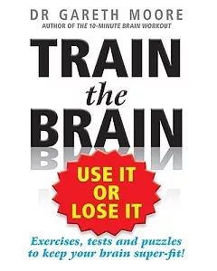 Train the Brain: Use It or Lose It: Exercises, Tests and Puzzles to Keep Your Brain Super-fit!
