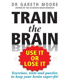 Train the Brain: Use It or Lose It: Exercises, Tests and Puzzles to Keep Your Brain Super-fit!