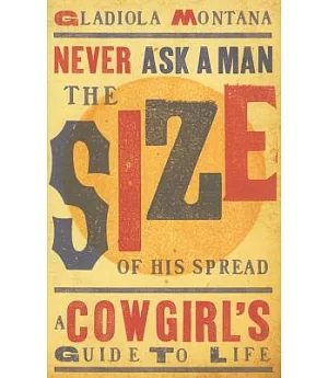 Never Ask a Man the Size of His Spread: A Cowgirl’s Guide to Life