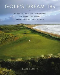 Golf’s Dream 18s: Fantasy Courses Comprised of over 300 Holes from Around the World