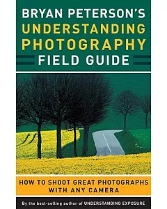 Bryan Peterson’s Understanding Photography Field Guide: How to Shoot Great Photographs With Any Camera