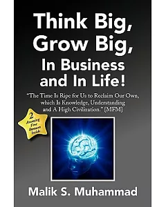 Think Big Grow Big in Business and in Life!: The Time Is Ripe for Us to Reclaim Our Own, Which Is Knowledge, Understanding and a