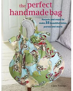 The Perfect Handmade Bag: Recycle and Reuse to Make 35 Beautiful Totes, Purses, and More