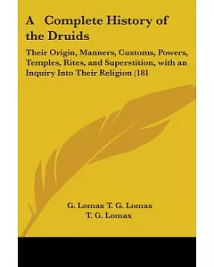 A Complete History of the Druids: Their Origin, Manners, Customs, Powers, Temples, Rites, and Superstition, With an Inquiry into